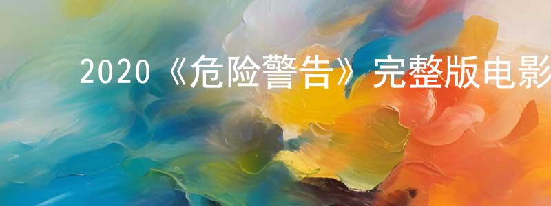﻿2020《危险警告》完整版电影/在线观看/百度云-美剧天堂 ﻿曾垂源的blog